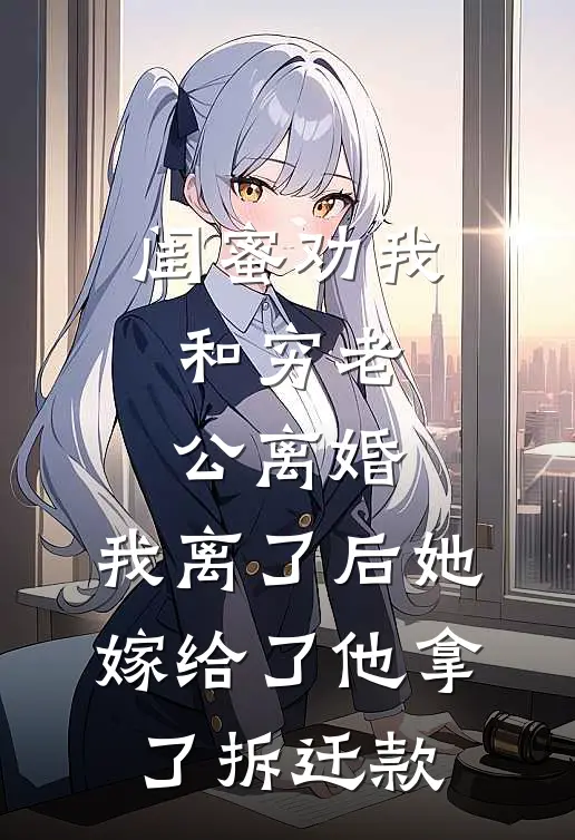 闺蜜劝我和穷老公离婚，我离了后她嫁给了他拿了拆迁款