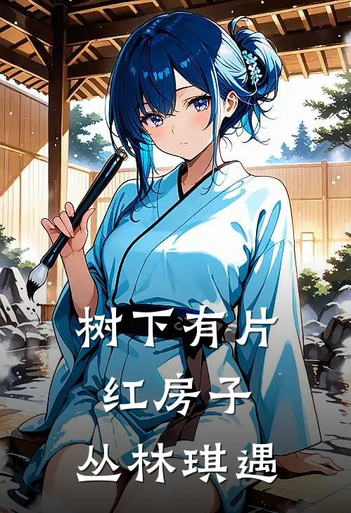 树下有片红房子：丛林琪遇祁琪欢尔最新小说全文阅读_在线免费小说树下有片红房子：丛林琪遇(祁琪欢尔)