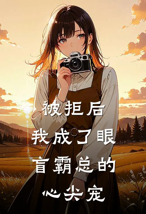 被拒后，我成了眼盲霸总的心尖宠