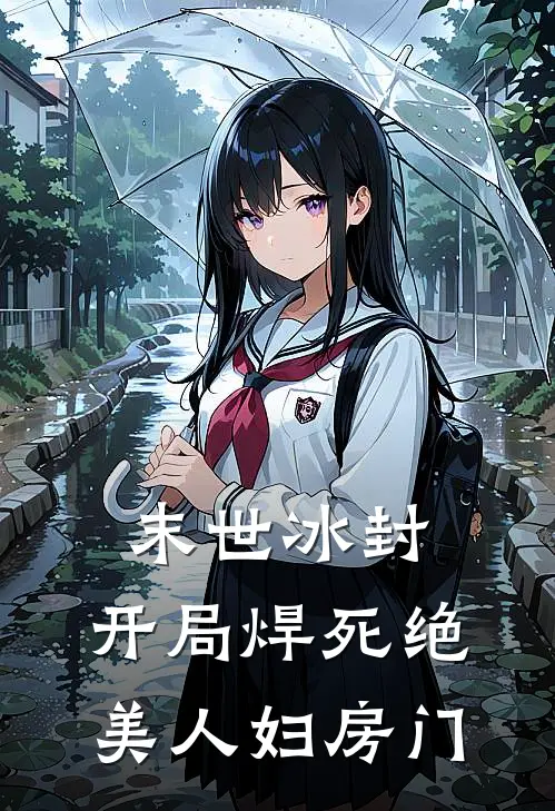 末世冰封：开局焊死绝美人妇房门林江叶婉晴最新热门小说_末世冰封：开局焊死绝美人妇房门全本在线阅读