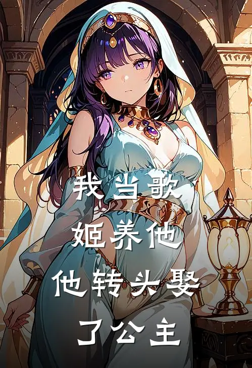 我当歌姬养他，他转头娶了公主