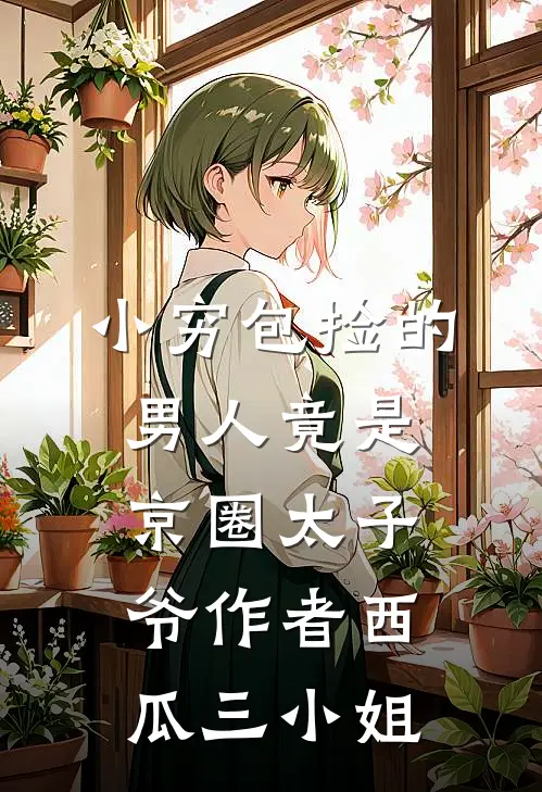 小穷包捡的男人竟是京圈太子爷 作者 西瓜三小姐