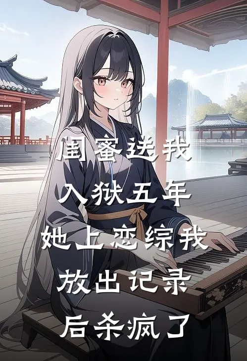 闺蜜送我入狱五年，她上恋综我放出记录后杀疯了