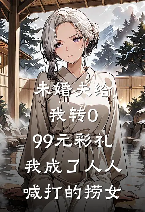 未婚夫给我转0.99元彩礼，我成了人人喊打的捞女