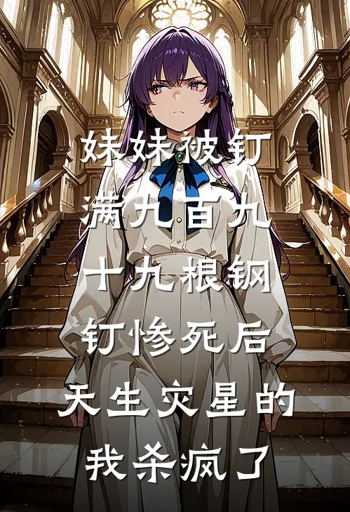 妹妹被钉满九百九十九根钢钉惨死后，天生灾星的我杀疯了