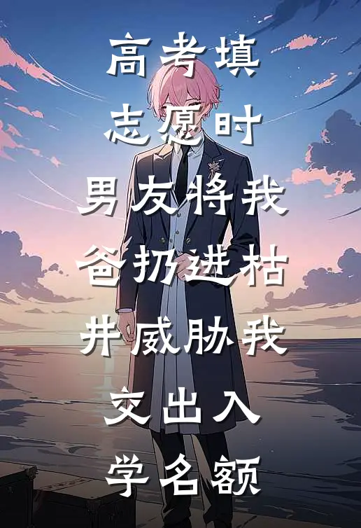 高考填志愿时，男友将我爸扔进枯井威胁我交出入学名额