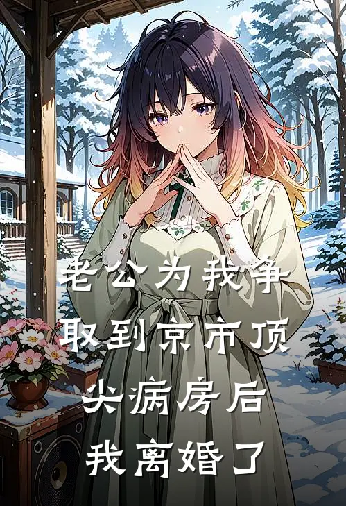 老公为我争取到京市顶尖病房后，我离婚了